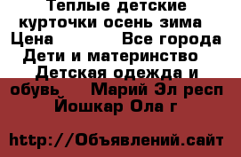 Теплые детские курточки осень-зима › Цена ­ 1 000 - Все города Дети и материнство » Детская одежда и обувь   . Марий Эл респ.,Йошкар-Ола г.